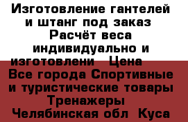 Изготовление гантелей и штанг под заказ. Расчёт веса индивидуально и изготовлени › Цена ­ 1 - Все города Спортивные и туристические товары » Тренажеры   . Челябинская обл.,Куса г.